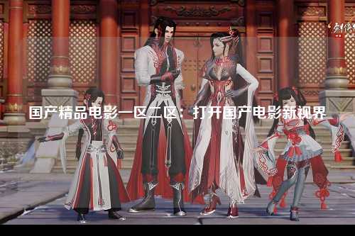 国产精品电影一区二区：打开国产电影新视界