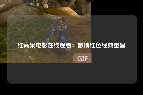 红高粱电影在线观看：激情红色经典重温