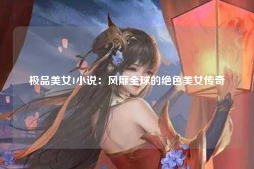 极品美女1小说：风靡全球的绝色美女传奇