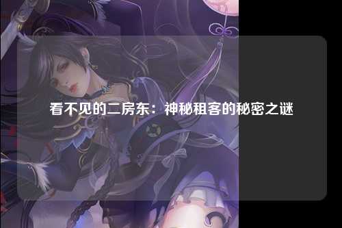 看不见的二房东：神秘租客的秘密之谜