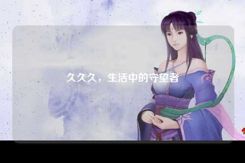 久久久，生活中的守望者
