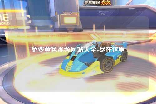 免费黄色视频网站大全-尽在这里