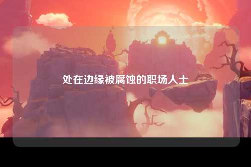 处在边缘被腐蚀的职场人士