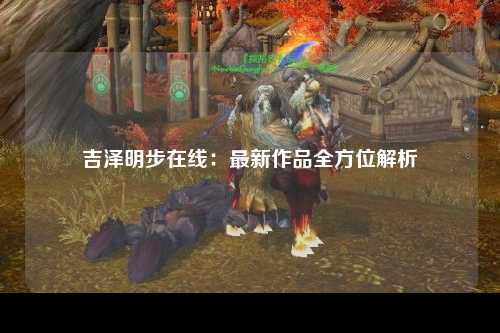吉泽明步在线：最新作品全方位解析