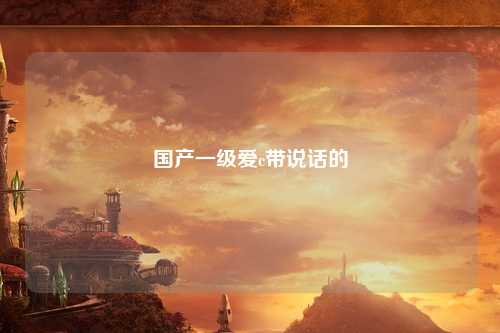 国产一级爱c带说话的