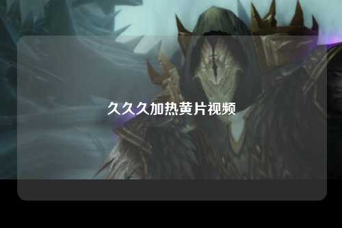 久久久加热黄片视频