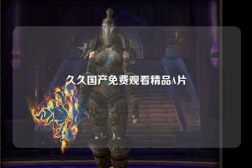 久久国产免费观看精品A片