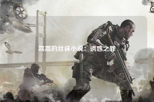 嘉嘉的丝袜小说：诱惑之罪
