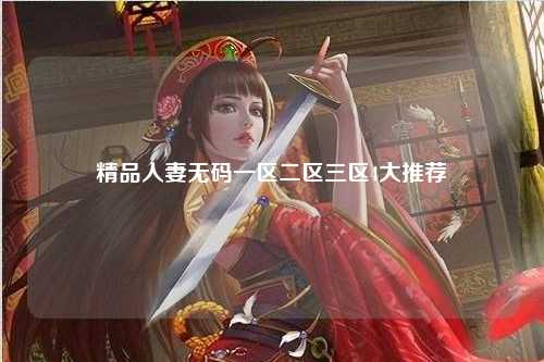 精品人妻无码一区二区三区4大推荐
