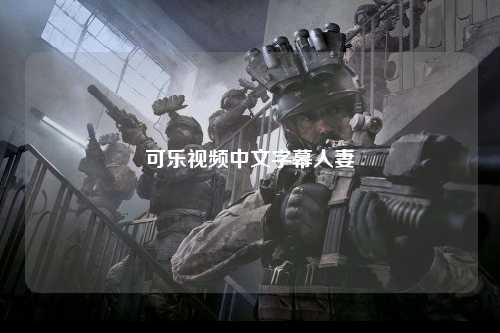 可乐视频中文字幕人妻
