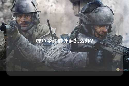 鲤鱼乡红肿外翻怎么办？