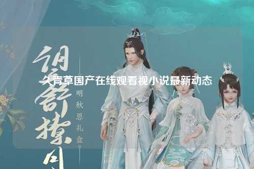 久青草国产在线观看视小说最新动态