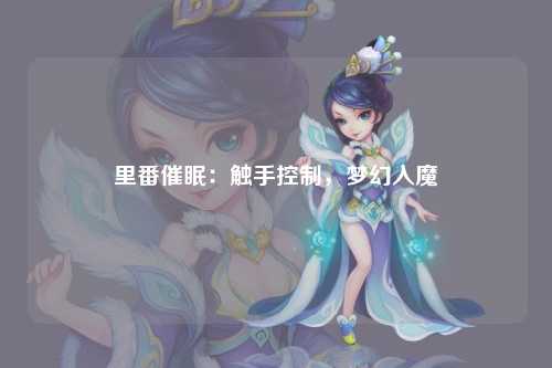 里番催眠：触手控制，梦幻入魔