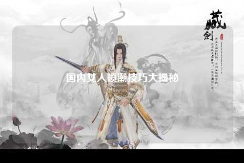 国内女人喷潮技巧大揭秘