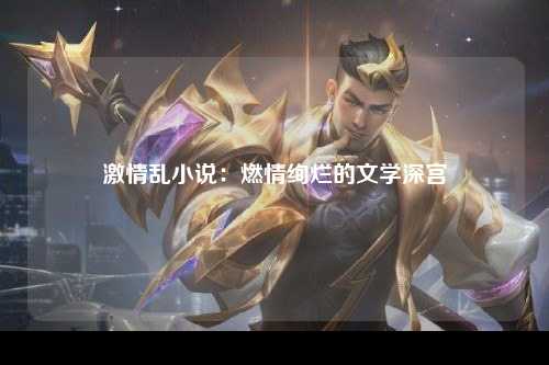 激情乱小说：燃情绚烂的文学深宫