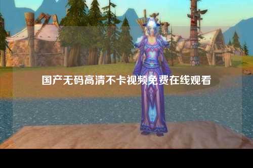 国产无码高清不卡视频免费在线观看
