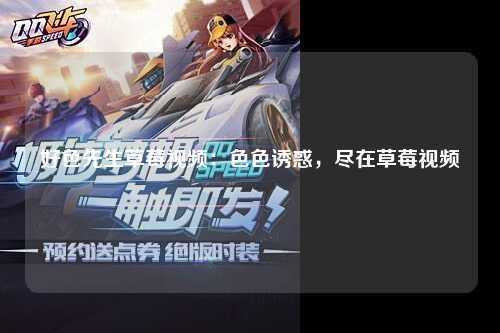 好色先生草莓视频：色色诱惑，尽在草莓视频