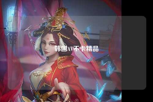 韩国AV不卡精品