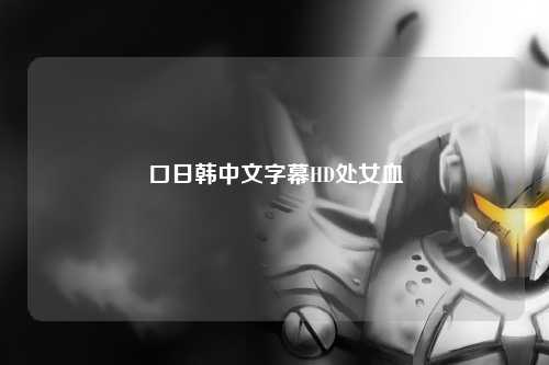 口日韩中文字幕HD处女血