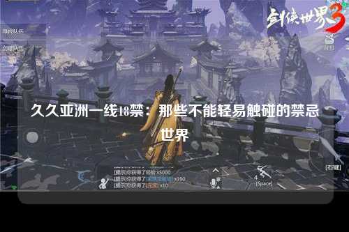 久久亚洲一线18禁：那些不能轻易触碰的禁忌世界