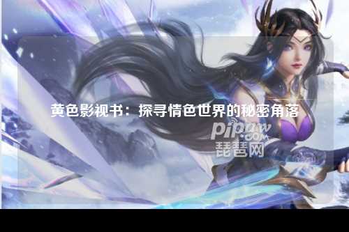 黄色影视书：探寻情色世界的秘密角落
