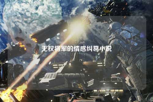 无权将军的情感纠葛小说