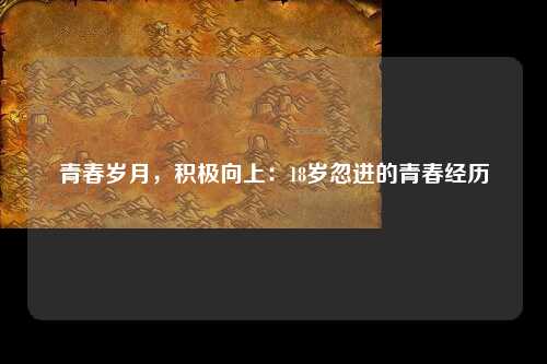 青春岁月，积极向上：18岁忽进的青春经历