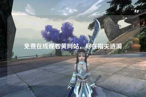 免费在线观看黄网站，尽在指尖涟漪