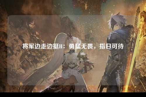 将军边走边挺H：勇猛无畏，指日可待
