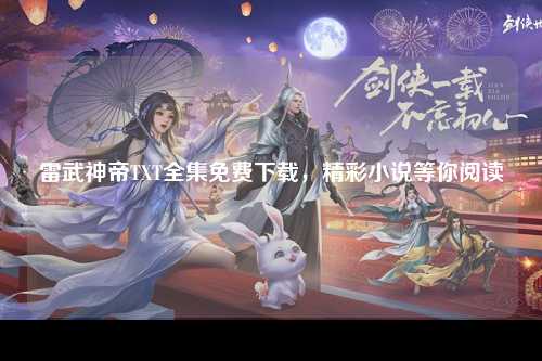 雷武神帝TXT全集免费下载，精彩小说等你阅读