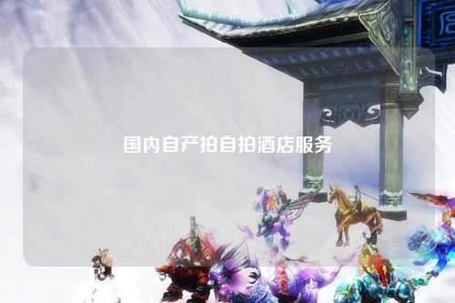 国内自产拍自拍酒店服务