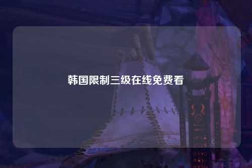韩国限制三级在线免费看