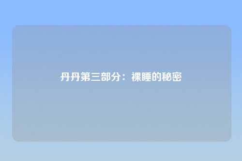 丹丹第三部分：裸睡的秘密