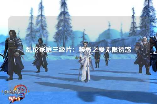 乱伦家庭三级片：禁忌之爱无限诱惑