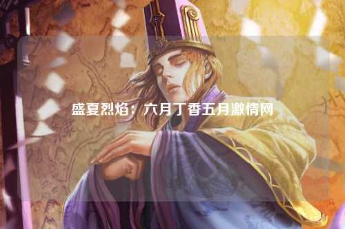 盛夏烈焰：六月丁香五月激情网