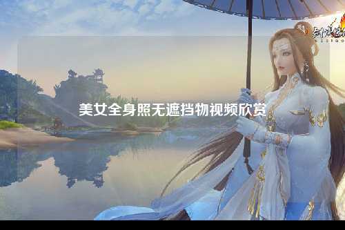 美女全身照无遮挡物视频欣赏