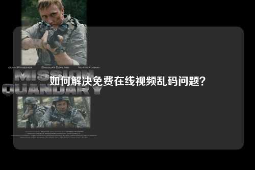 如何解决免费在线视频乱码问题？
