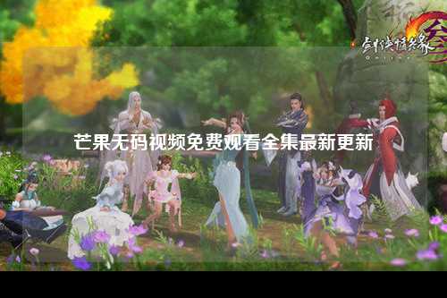 芒果无码视频免费观看全集最新更新