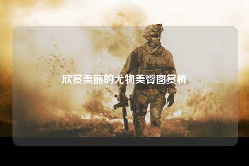 欣赏美丽的尤物美臀图赏析