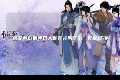 百度手机助手进入榴莲视频下载汅网站链接